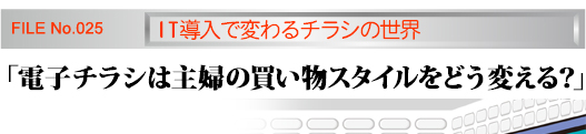 特命捜査　第25号　IT導入で変わるチラシの世界「電子チラシは主婦の買い物スタイルをどう変える？」