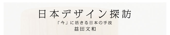 日本デザイン探訪～「今」に活きる日本の手技　益田文和