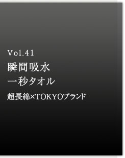 Vol.41 瞬間吸水一秒タオル　超長綿×TOKYOブランド