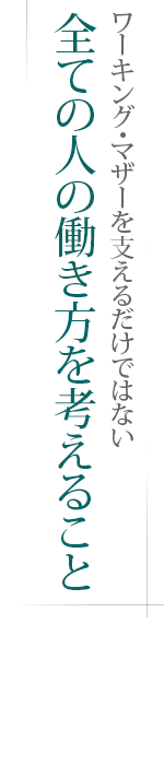 ワーキング・マザーを支えるだけではない――全ての人の働き方を考えること