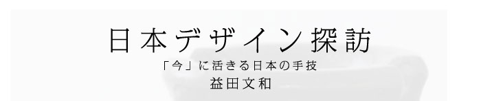 日本デザイン探訪～「今」に活きる日本の手技　益田文和