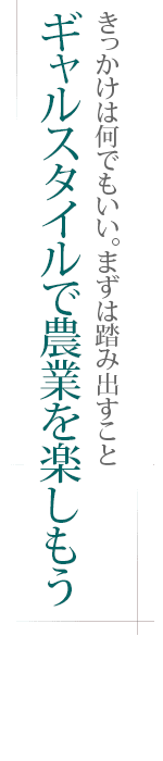 きっかけは何でもいい。まずは踏み出すこと――ギャルスタイルで農業を楽しもう