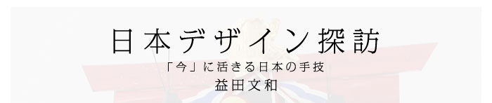 日本デザイン探訪～「今」に活きる日本の手技　益田文和