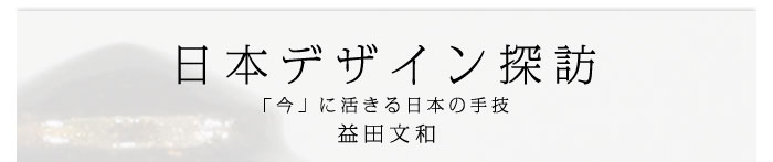 日本デザイン探訪～「今」に活きる日本の手技　益田文和