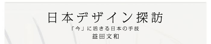 日本デザイン探訪～「今」に活きる日本の手技　益田文和