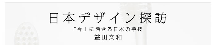 日本デザイン探訪～「今」に活きる日本の手技　益田文和