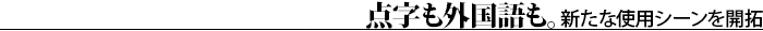 点字も外国語も。新たな使用シーンを開拓