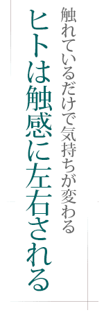 触れているだけで気持ちが変わる――ヒトは触感に左右される