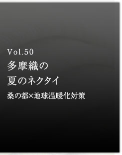 Vol.50 多摩織りの夏のネクタイ　桑の都×地球温暖化対策