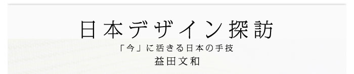 日本デザイン探訪～「今」に活きる日本の手技　益田文和