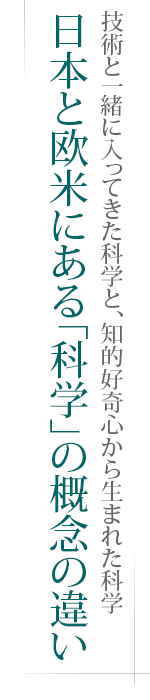 技術と一緒に入ってきた科学と、知的好奇心から生まれた科学――日本と欧米にある「科学」の概念の違い