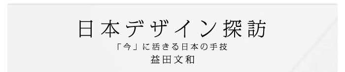 日本デザイン探訪～「今」に活きる日本の手技　益田文和