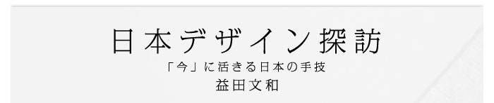 日本デザイン探訪～「今」に活きる日本の手技　益田文和