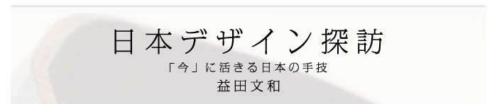 日本デザイン探訪～「今」に活きる日本の手技　益田文和