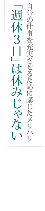 自分の仕事を充実させるために講じたメリハリ――「週休3日」は休みじゃない