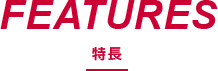 FEATURES 特長