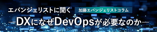 エバンジェリストに聞くーDXになぜDevOpsが必要なのかー