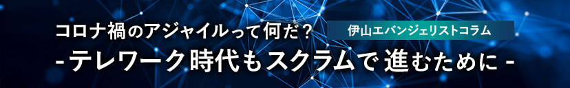 コロナ禍のアジャイルって何だ？ -テレワーク時代もスクラムで進むために-