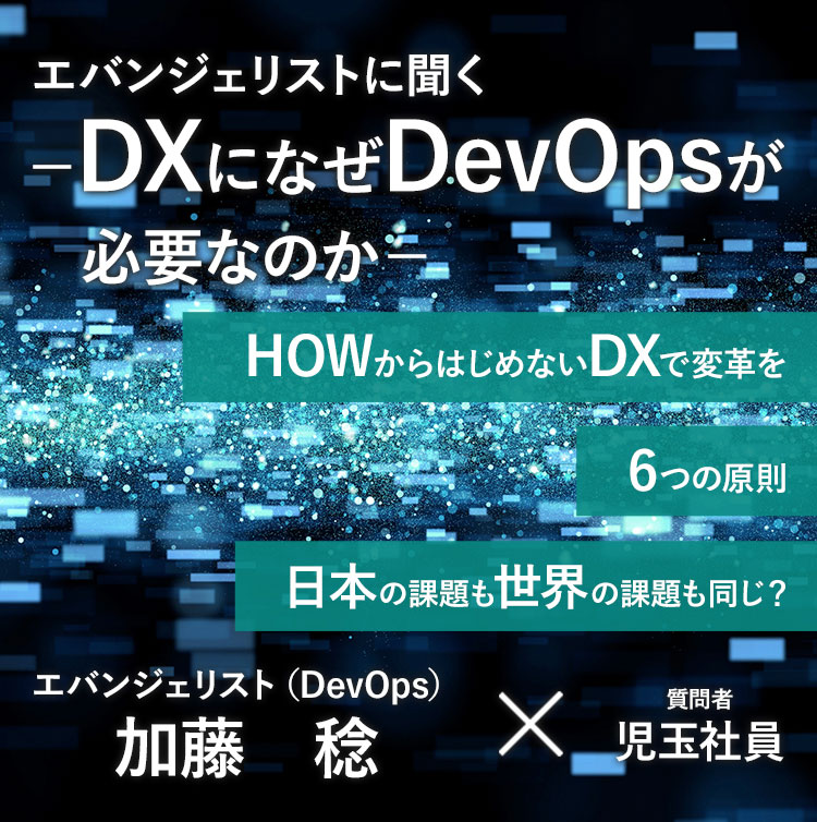 DevOpsエバンジェリストに聞くーDXになぜDevOpsが必要なのかー エバンジェリスト（DevOps）加藤　稔 × 質問者 児玉社員