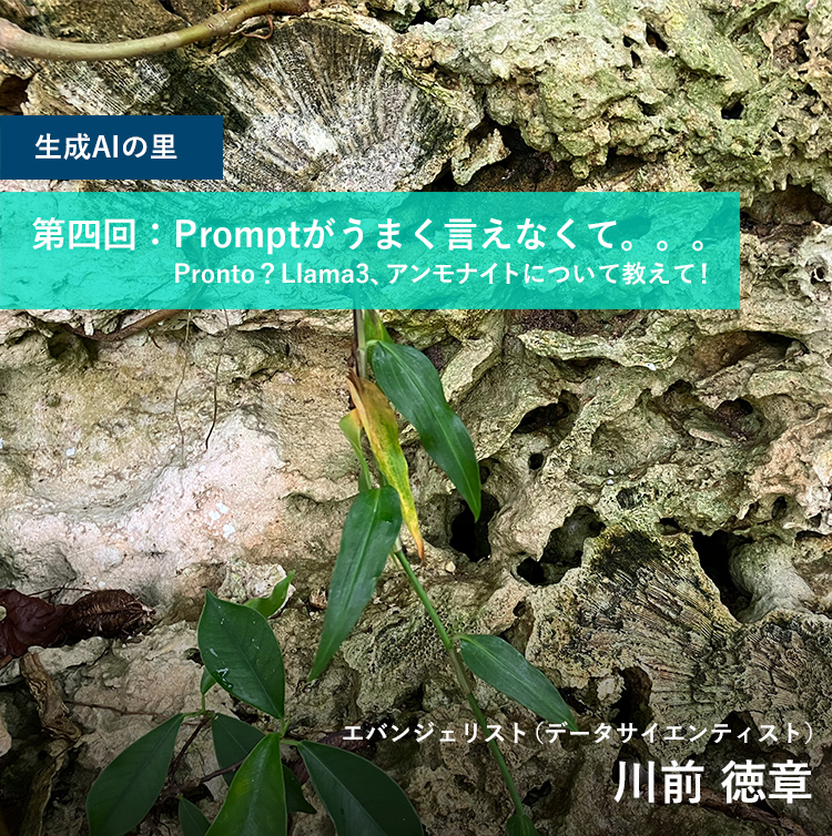 生成AIの里 第四回：Promptがうまく言えなくて。。。：Pronto？Llama3、アンモナイトについて教えて！