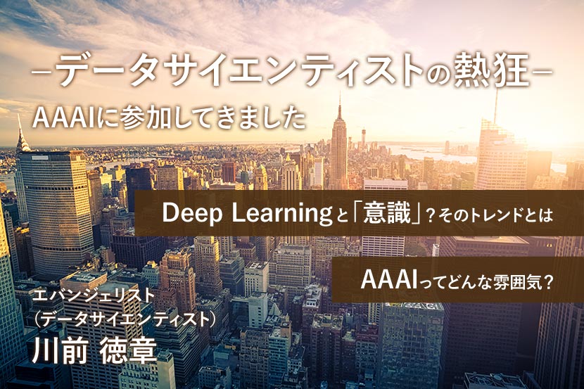 －データサイエンティストの熱狂－ AAAI 2020に参加してきました エバンジェリスト （データサイエンティスト） 川前 徳章