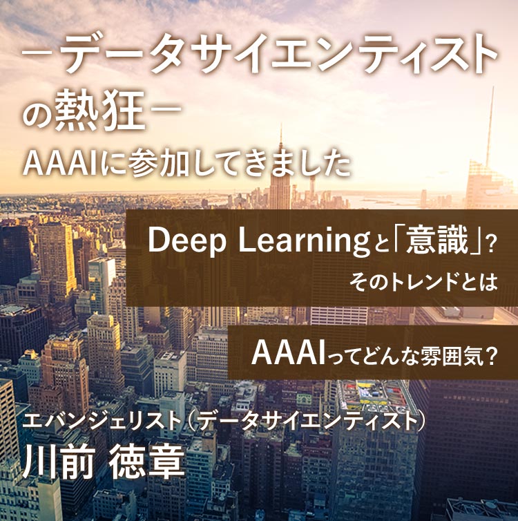 －データサイエンティストの熱狂－ AAAI 2020に参加してきました エバンジェリスト （データサイエンティスト） 川前 徳章