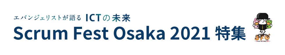 エバンジェリストが語るICTの未来 Scrum Fest Osaka 2021 特集