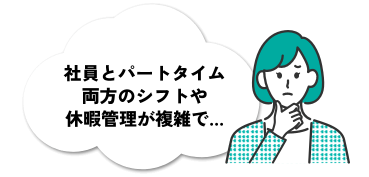 社員とパートタイム両方のシフトや休暇管理が複雑で