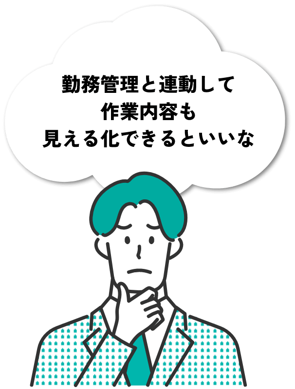 勤務管理と連動して作業内容も見える化できるといいな
