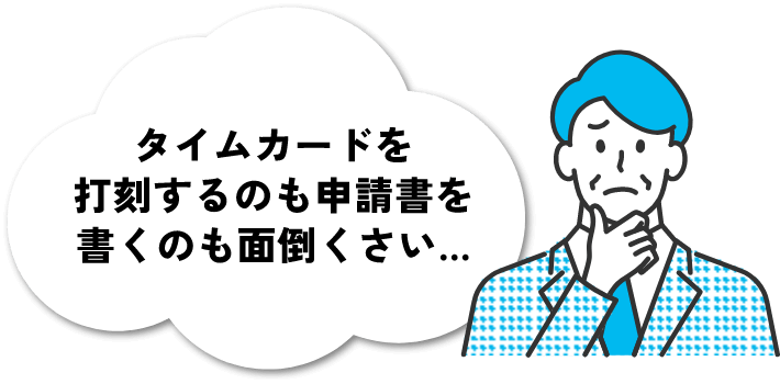 タイムカードを打刻するのも申請書を書くのも面倒くさい…