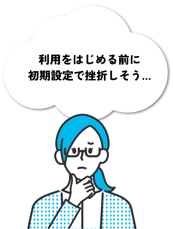 利用をはじめる前に初期設定で挫折しそう…