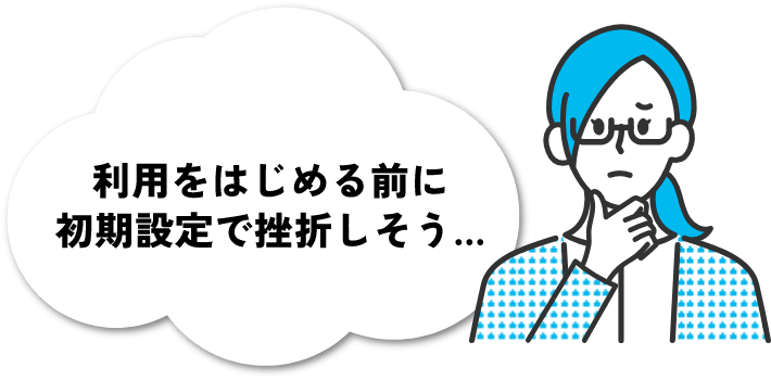 利用をはじめる前に初期設定で挫折しそう…