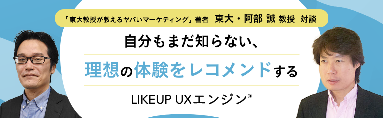 東大教授が教えるヤバいマーケティング　著者東大・阿部誠教授対談。自分もまだ知らない、理想の体験をレコメンドする。LIKEUP UXエンジン®